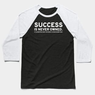 Success Is Never Owned. It Is Rented And The Rent Is Due Every Day. Baseball T-Shirt